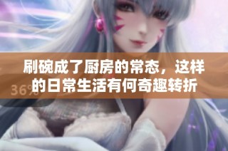 刷碗成了厨房的常态，这样的日常生活有何奇趣转折