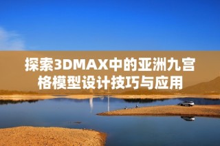 探索3DMAX中的亚洲九宫格模型设计技巧与应用
