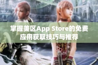 掌握美区App Store的免费应用获取技巧与推荐