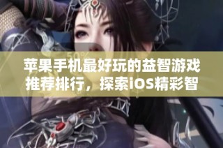 苹果手机最好玩的益智游戏推荐排行，探索iOS精彩智力挑战