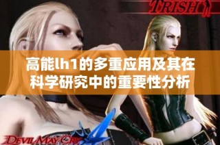 高能lh1的多重应用及其在科学研究中的重要性分析