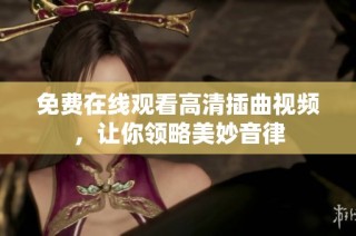 免费在线观看高清插曲视频，让你领略美妙音律