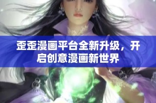 歪歪漫画平台全新升级，开启创意漫画新世界