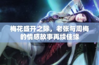 梅花盛开之际，老张与周梅的情感故事再续佳缘