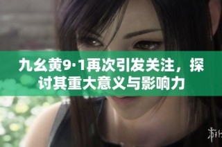 九幺黄9·1再次引发关注，探讨其重大意义与影响力