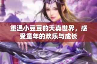 重温小豆豆的天真世界，感受童年的欢乐与成长