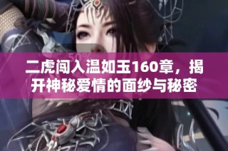 二虎闯入温如玉160章，揭开神秘爱情的面纱与秘密