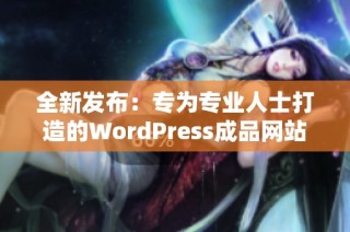 全新发布：专为专业人士打造的WordPress成品网站云部落介绍