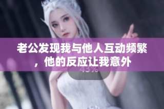 老公发现我与他人互动频繁，他的反应让我意外