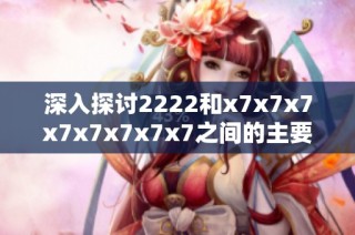 深入探讨2222和x7x7x7x7x7x7x7x7之间的主要区别