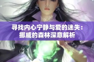 寻找内心宁静与爱的迷失：挪威的森林深意解析