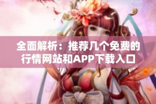 全面解析：推荐几个免费的行情网站和APP下载入口