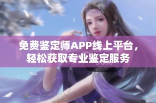 免费鉴定师APP线上平台，轻松获取专业鉴定服务