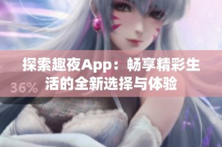 探索趣夜App：畅享精彩生活的全新选择与体验
