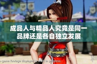 成品人与精品人究竟是同一品牌还是各自独立发展