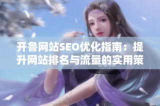 开鲁网站SEO优化指南：提升网站排名与流量的实用策略