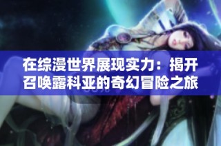 在综漫世界展现实力：揭开召唤露科亚的奇幻冒险之旅