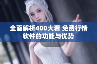 全面解析400大看 免费行情软件的功能与优势