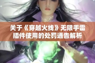 关于《穿越火线》无限手雷插件使用的处罚通告解析