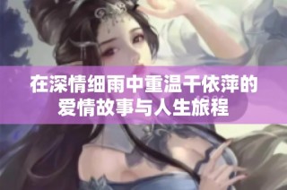 在深情细雨中重温干依萍的爱情故事与人生旅程