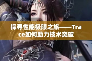 探寻性能极限之旅——Trace如何助力技术突破