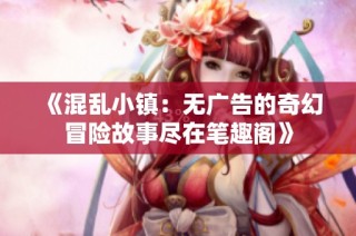 《混乱小镇：无广告的奇幻冒险故事尽在笔趣阁》
