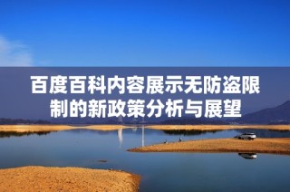 百度百科内容展示无防盗限制的新政策分析与展望