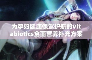 为孕妇健康保驾护航的vitabiotics全面营养补充方案