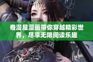 奇漫屋漫画带你穿越精彩世界，尽享无限阅读乐趣