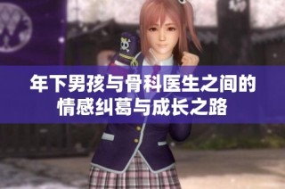 年下男孩与骨科医生之间的情感纠葛与成长之路