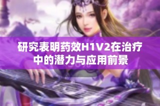 研究表明药效H1V2在治疗中的潜力与应用前景