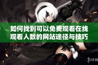 如何找到可以免费观看在线观看人数的网站途径与技巧