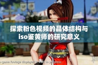 探索粉色视频的晶体结构与iso鉴黄师的研究意义