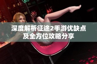 深度解析征途2手游优缺点及全方位攻略分享
