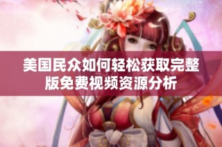 美国民众如何轻松获取完整版免费视频资源分析
