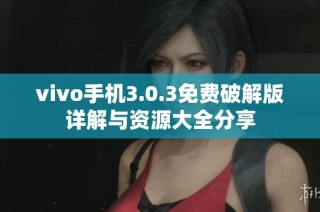 vivo手机3.0.3免费破解版详解与资源大全分享