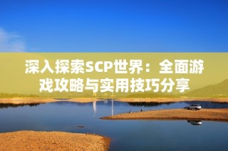 深入探索SCP世界：全面游戏攻略与实用技巧分享
