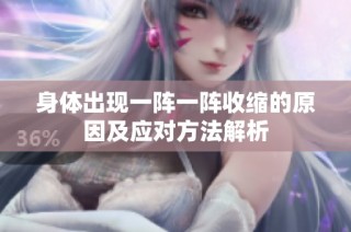 身体出现一阵一阵收缩的原因及应对方法解析