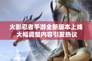 火影忍者手游全新版本上线 大幅调整内容引发热议