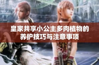 皇家共享小公主多肉植物的养护技巧与注意事项
