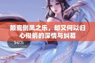 颠鸾倒凤之乐，却又何以归心似箭的深情与纠葛