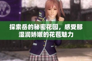 探索岳的秘密花园，感受那湿润娇嫩的花苞魅力