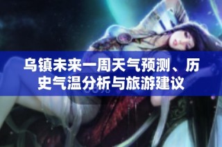 乌镇未来一周天气预测、历史气温分析与旅游建议