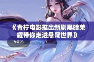 《青柠电影推出新剧黑暗荣耀带你走进悬疑世界》