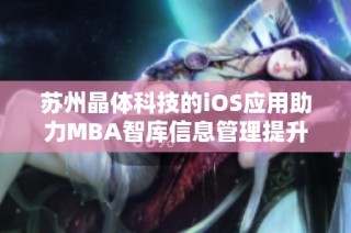苏州晶体科技的iOS应用助力MBA智库信息管理提升