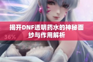 揭开DNF透明药水的神秘面纱与作用解析