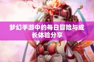 梦幻手游中的每日冒险与成长体验分享