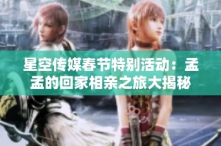 星空传媒春节特别活动：孟孟的回家相亲之旅大揭秘