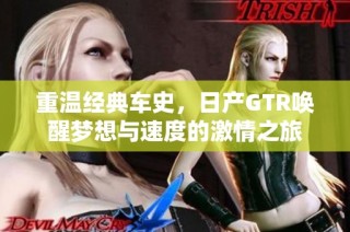 重温经典车史，日产GTR唤醒梦想与速度的激情之旅
