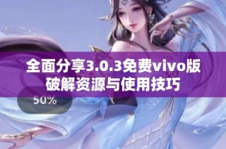 全面分享3.0.3免费vivo版破解资源与使用技巧